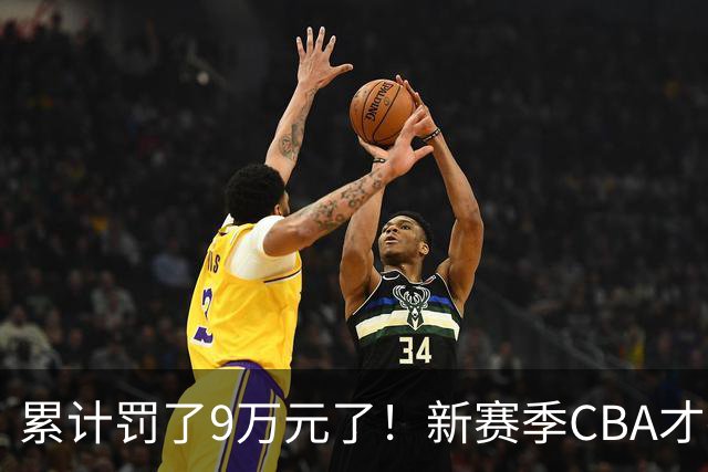 累计罚了9万元了！新赛季CBA才打2轮 已经出现两张罚单